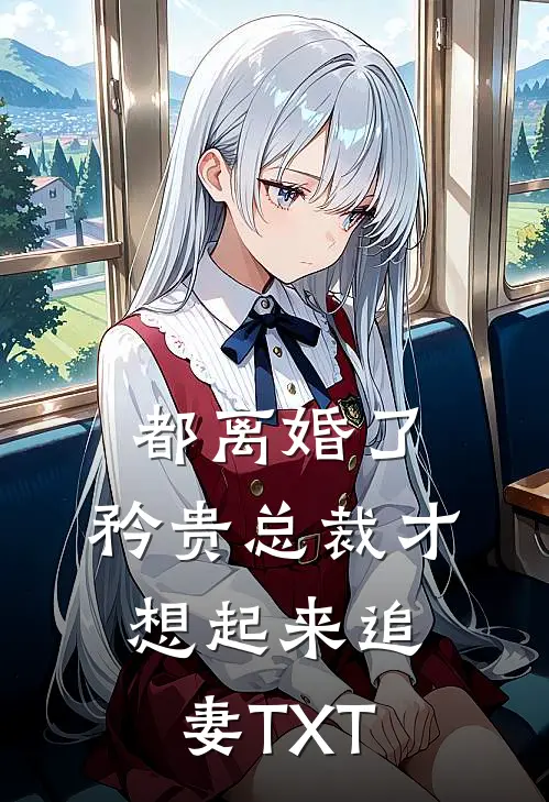 都离婚了，矜贵总裁才想起来追妻TXT