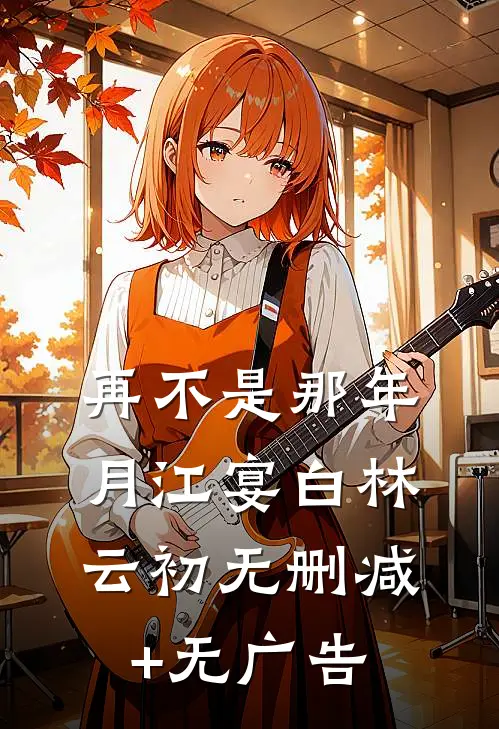 再不是那年月江宴白林云初无删减+无广告