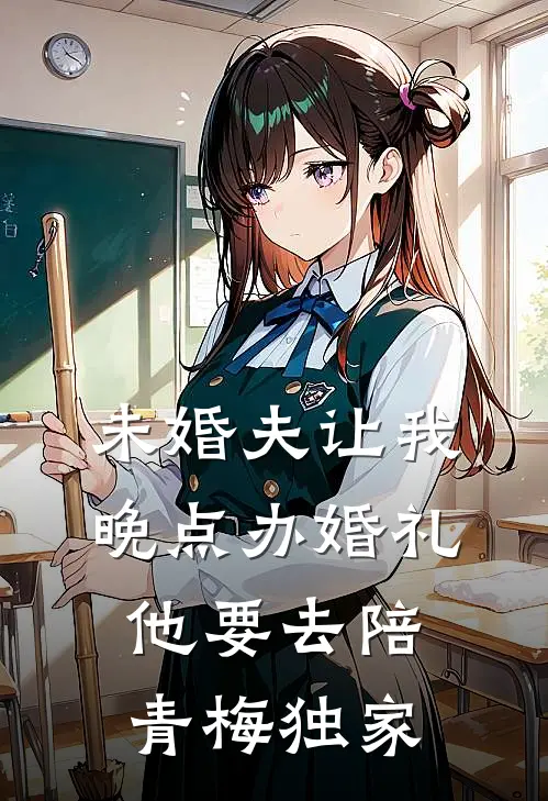 未婚夫让我晚点办婚礼，他要去陪青梅独家