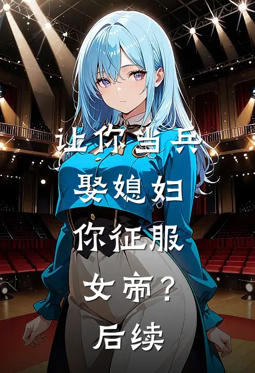 让你当兵娶媳妇，你征服女帝？后续