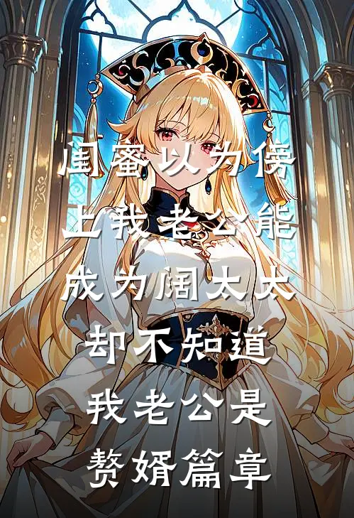 闺蜜以为傍上我老公能成为阔太太，却不知道我老公是赘婿篇章