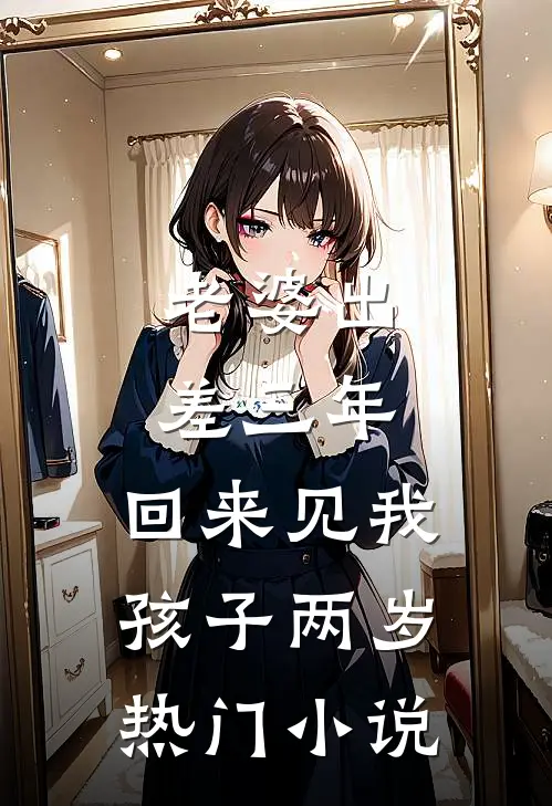 老婆出差三年，回来见我孩子两岁热门小说