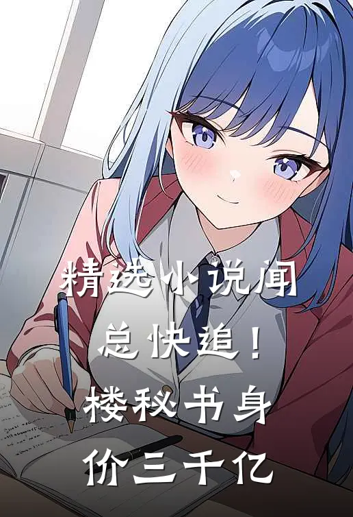 精选小说闻总快追！楼秘书身价三千亿