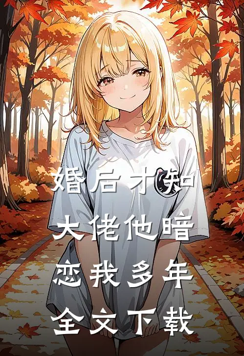 婚后才知，大佬他暗恋我多年全文下载