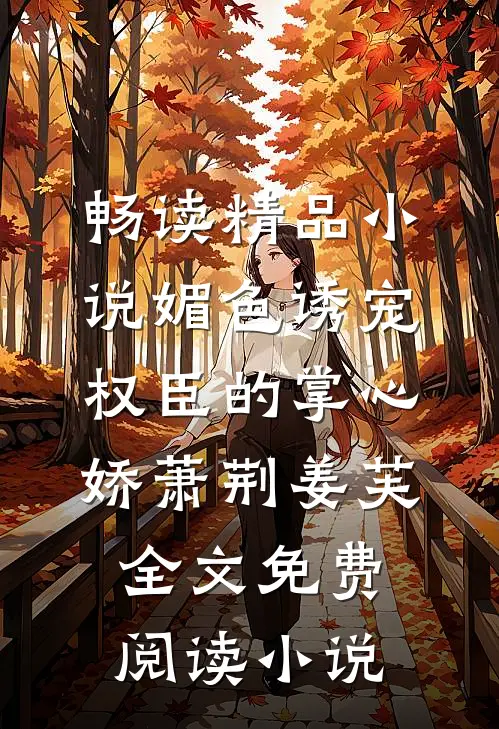 畅读精品小说媚色诱宠:权臣的掌心娇萧荆姜芙全文免费阅读 小说