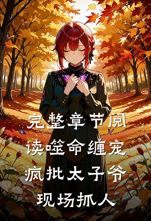 完整章节阅读噬命缠宠：疯批太子爷现场抓人