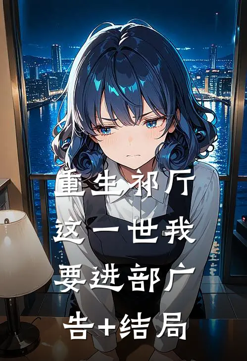 重生祁厅，这一世我要进部广告+结局