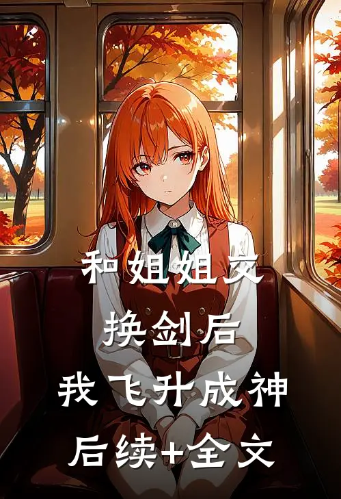 和姐姐交换剑后，我飞升成神后续+全文