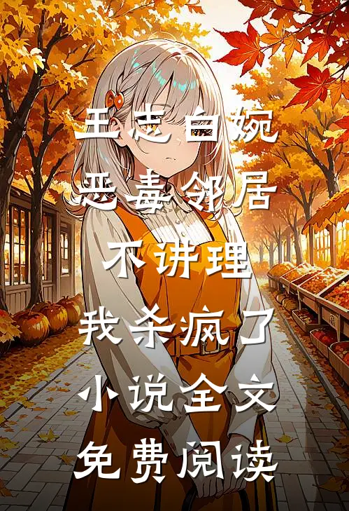 王志白婉恶毒邻居不讲理，我杀疯了小说全文免费阅读