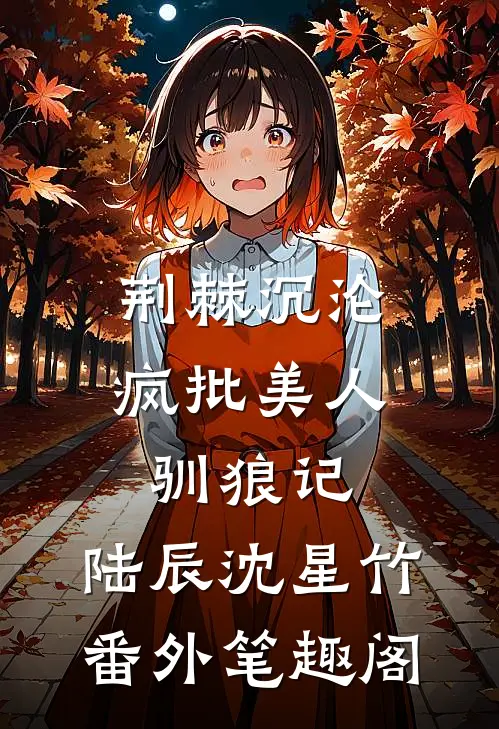 荆棘沉沦：疯批美人驯狼记：陆辰沈星竹番外笔趣阁