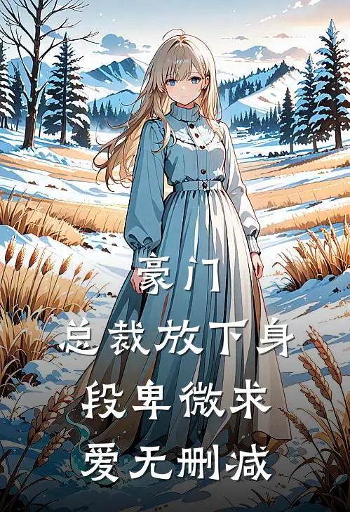 豪门：总裁放下身段卑微求爱无删减