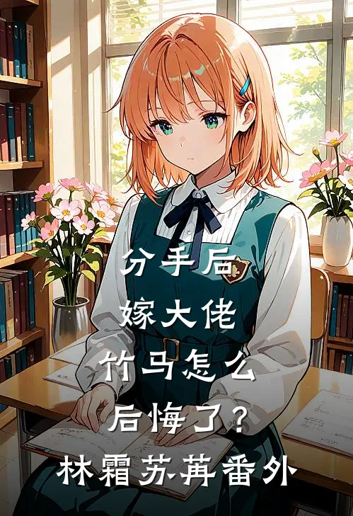 分手后嫁大佬，竹马怎么后悔了？林霜苏苒番外