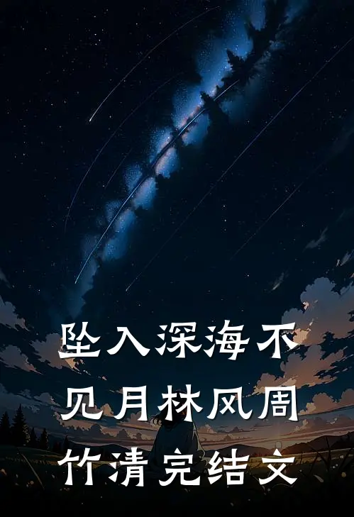 坠入深海不见月林风周竹清完结文