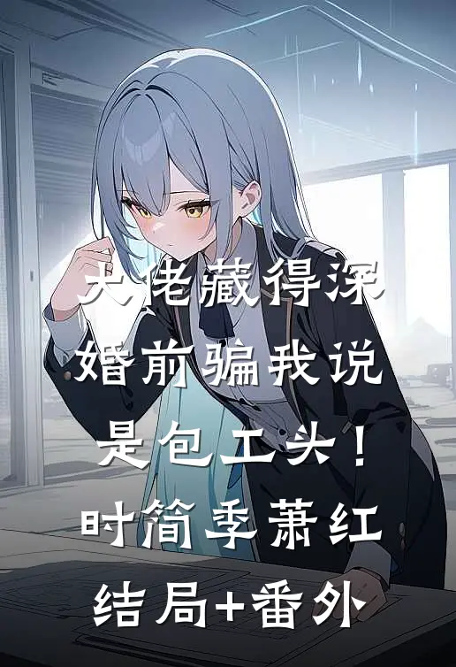 大佬藏得深，婚前骗我说是包工头！时简季萧红结局+番外