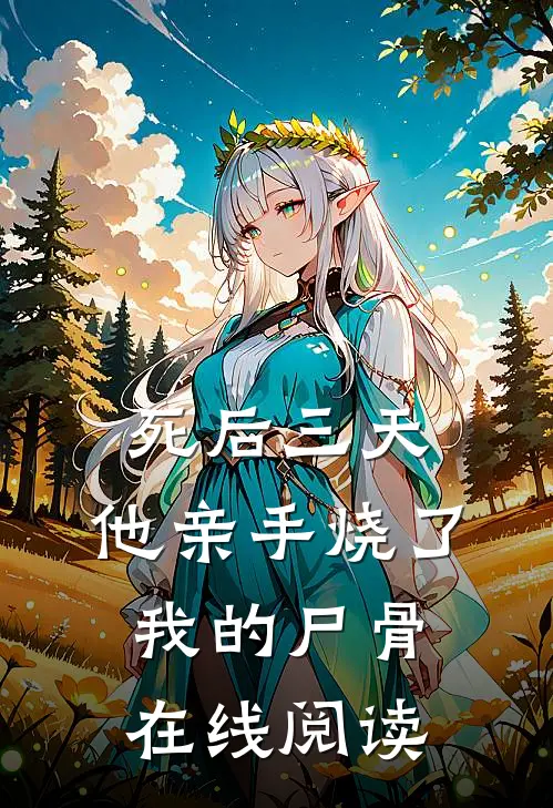 死后三天，他亲手烧了我的尸骨在线阅读