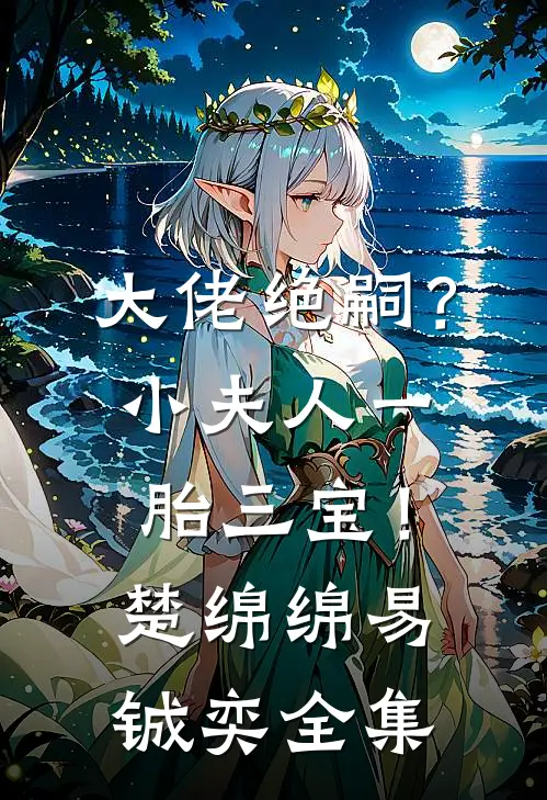 大佬绝嗣？小夫人一胎三宝！楚绵绵易铖奕全集