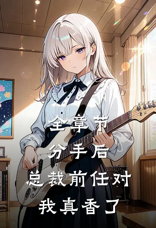 全章节分手后，总裁前任对我真香了