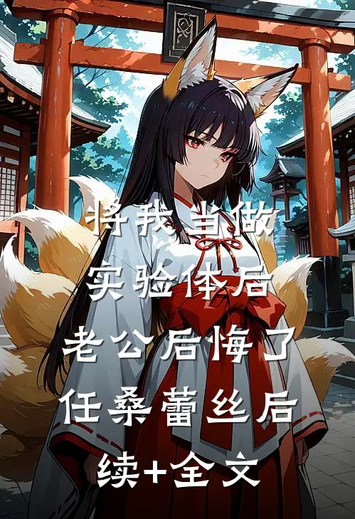 将我当做实验体后，老公后悔了任桑蕾丝后续+全文