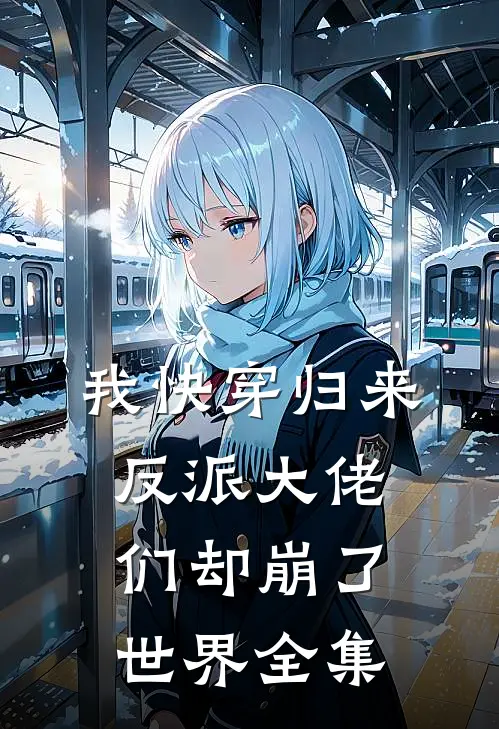 我快穿归来，反派大佬们却崩了世界全集