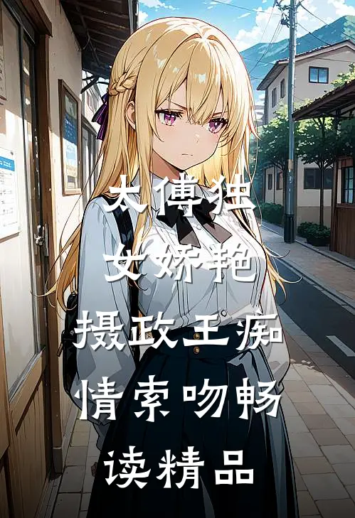 太傅独女娇艳，摄政王痴情索吻畅读精品