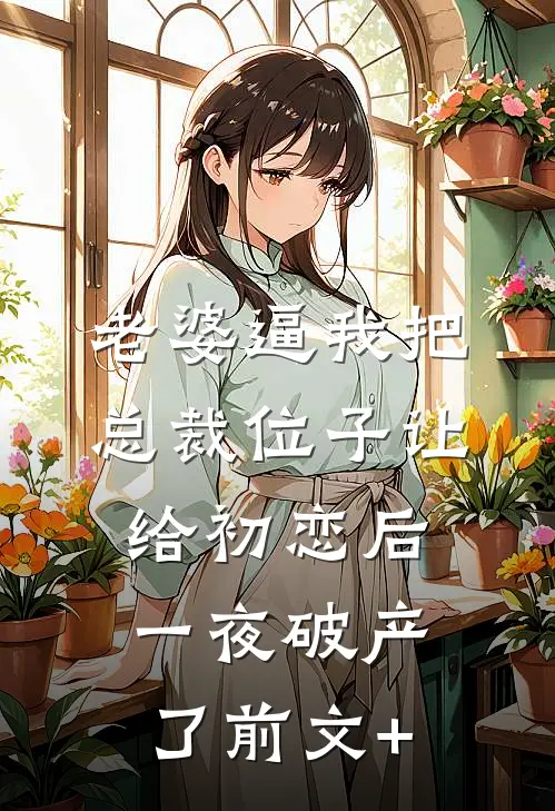 老婆逼我把总裁位子让给初恋后，一夜破产了前文+
