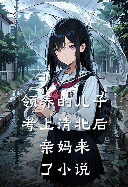 领养的儿子考上清北后，亲妈来了小说
