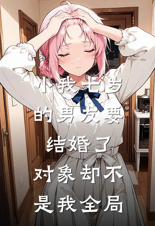 小我七岁的男友要结婚了，对象却不是我全局