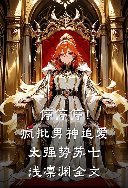 停停停！疯批男神追爱太强势苏七浅凛渊全文