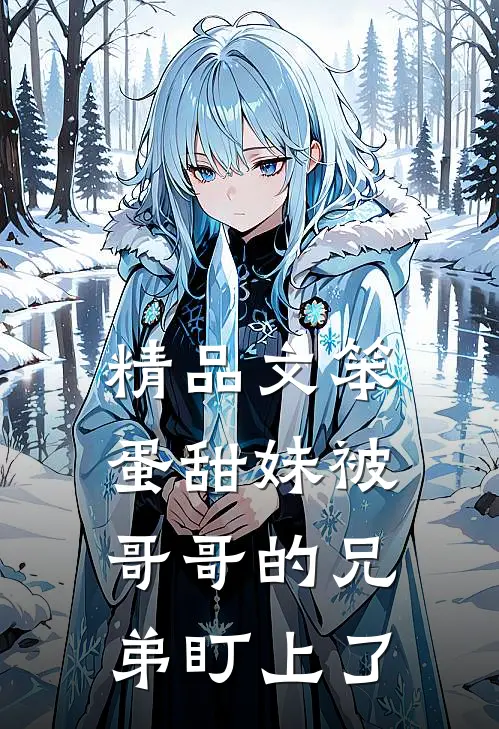 精品文笨蛋甜妹被哥哥的兄弟盯上了