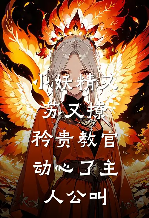 小妖精又苏又撩，矜贵教官动心了主人公叫