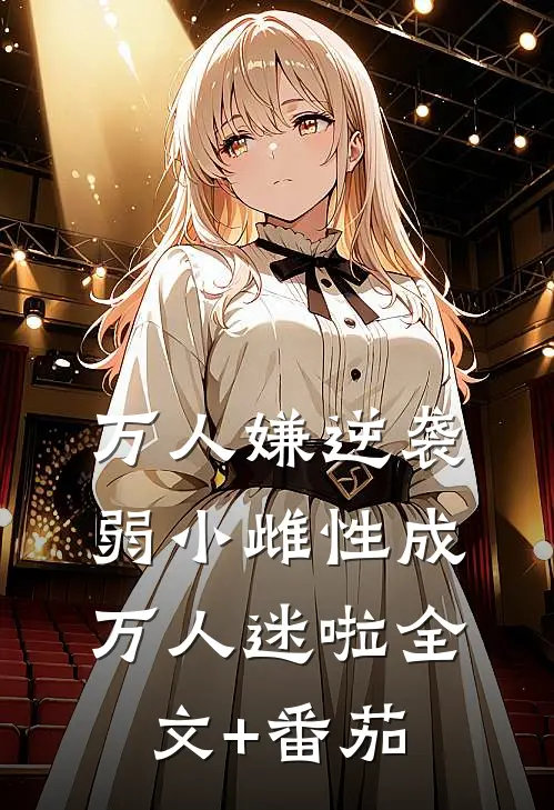 万人嫌逆袭，弱小雌性成万人迷啦全文+番茄