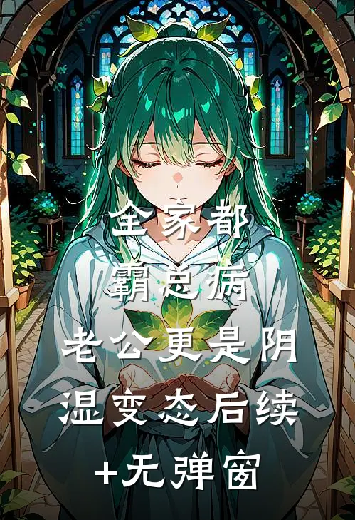 全家都霸总病，老公更是阴湿变态后续+无弹窗