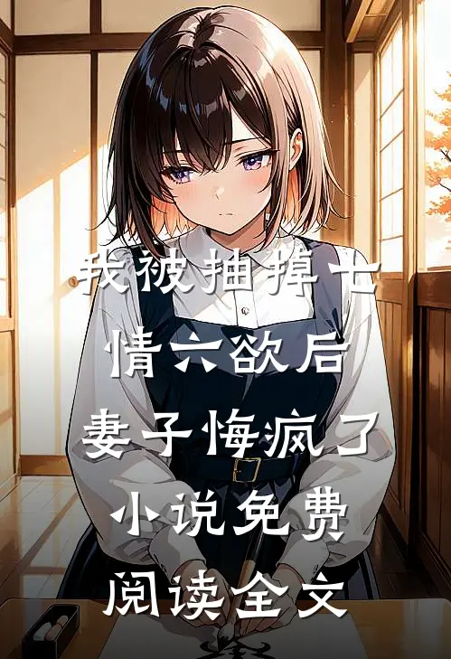 我被抽掉七情六欲后，妻子悔疯了小说免费阅读全文