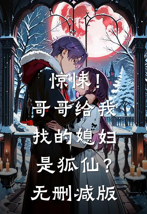 惊悚！哥哥给我找的媳妇是狐仙？无删减版