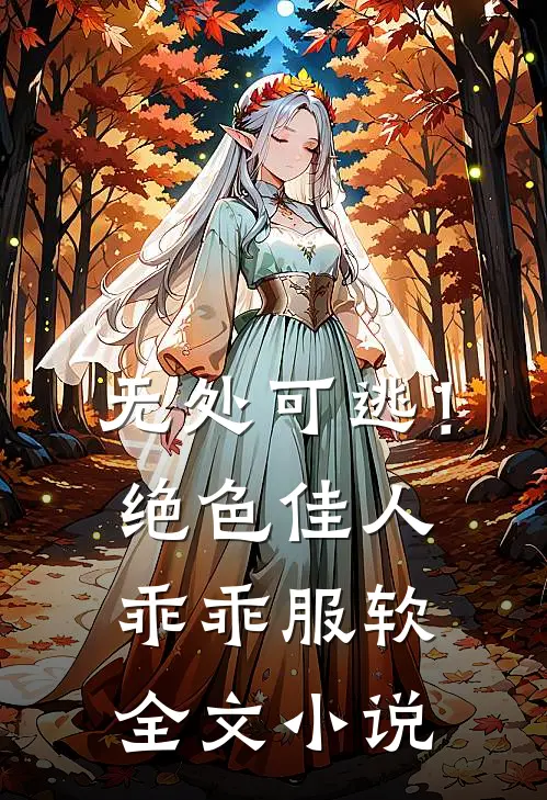 无处可逃！绝色佳人乖乖服软全文小说