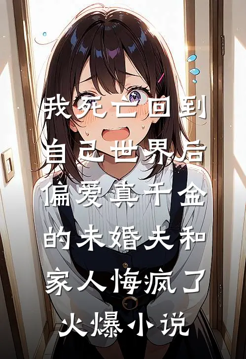 我死亡回到自己世界后，偏爱真千金的未婚夫和家人悔疯了火爆小说