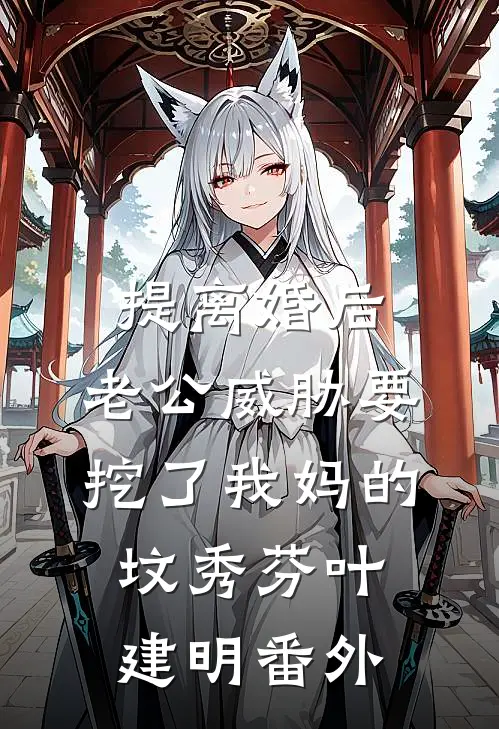提离婚后，老公威胁要挖了我妈的坟秀芬叶建明番外