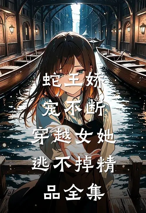 蛇王娇宠不断，穿越女她逃不掉精品全集