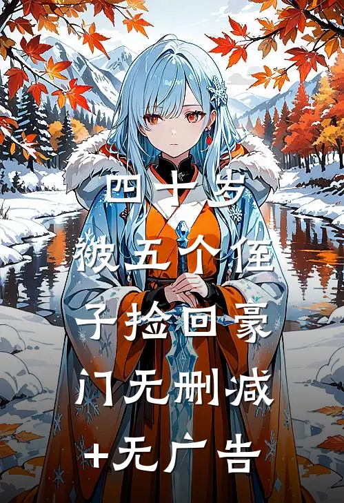四十岁，被五个侄子捡回豪门无删减+无广告