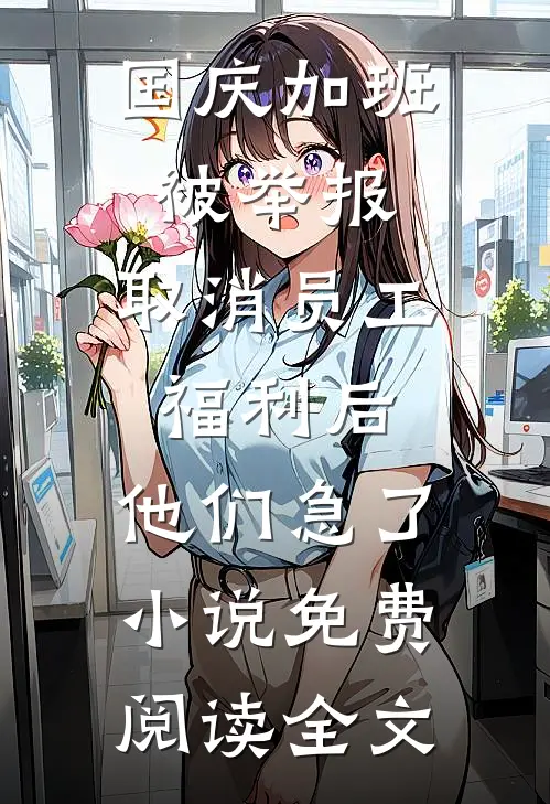 国庆加班被举报，取消员工福利后，他们急了小说免费阅读全文