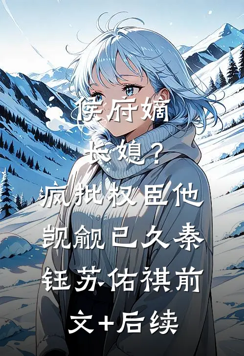 侯府嫡长媳？疯批权臣他觊觎已久秦钰苏佑祺前文+后续
