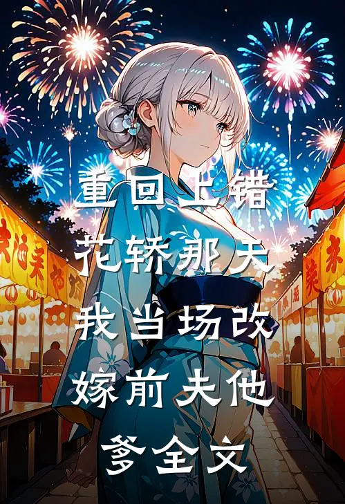 重回上错花轿那天，我当场改嫁前夫他爹全文