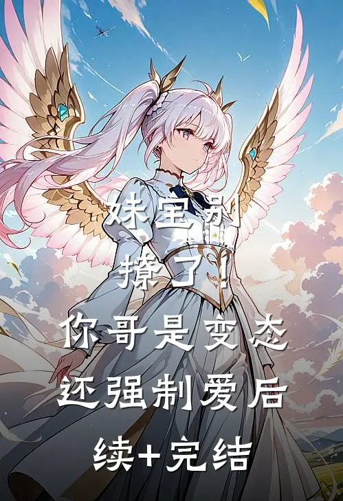 妹宝别撩了！你哥是变态还强制爱后续+完结