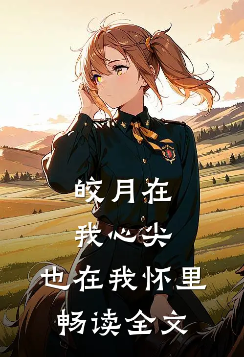 皎月在我心尖，也在我怀里畅读全文