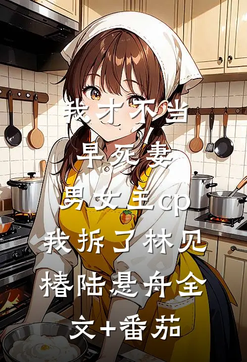我才不当早死妻，男女主cp我拆了林见椿陆悬舟全文+番茄