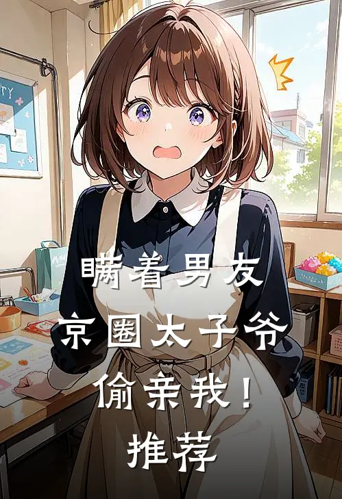 瞒着男友，京圈太子爷偷亲我！推荐