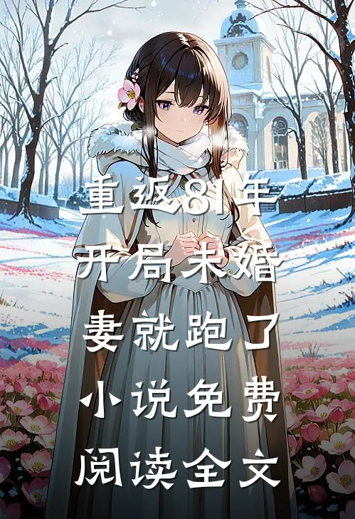 重返81年，开局未婚妻就跑了小说免费阅读全文