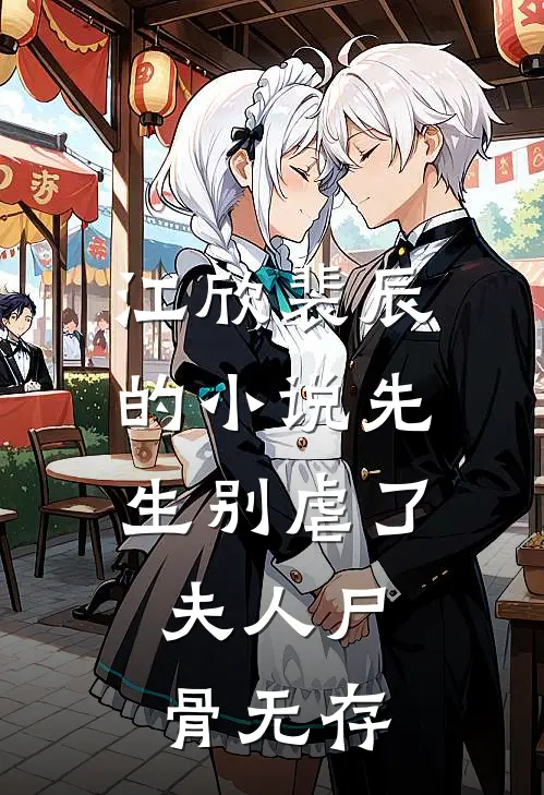 江欣裴辰的小说先生别虐了，夫人尸骨无存