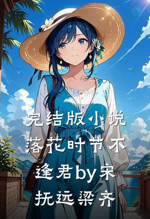 完结版小说落花时节不逢君by宋抚远梁齐