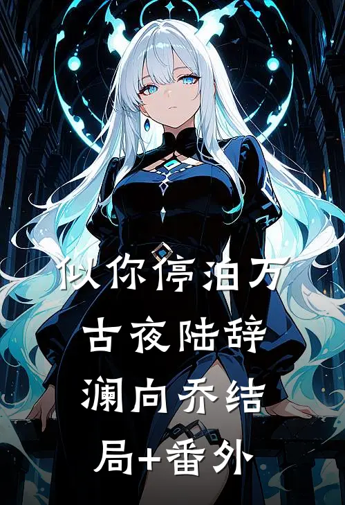 似你停泊万古夜陆辞澜向乔结局+番外